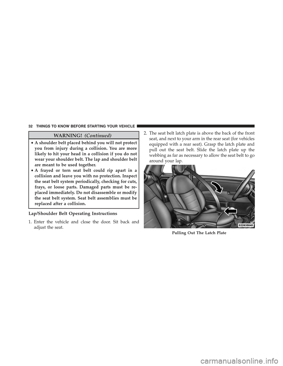 FIAT 500 ABARTH 2015 2.G Owners Guide WARNING!(Continued)
•A shoulder belt placed behind you will not protect
you from injury during a collision. You are more
likely to hit your head in a collision if you do not
wear your shoulder belt. FIAT 500 ABARTH 2015 2.G Owners Guide WARNING!(Continued)
•A shoulder belt placed behind you will not protect
you from injury during a collision. You are more
likely to hit your head in a collision if you do not
wear your shoulder belt.