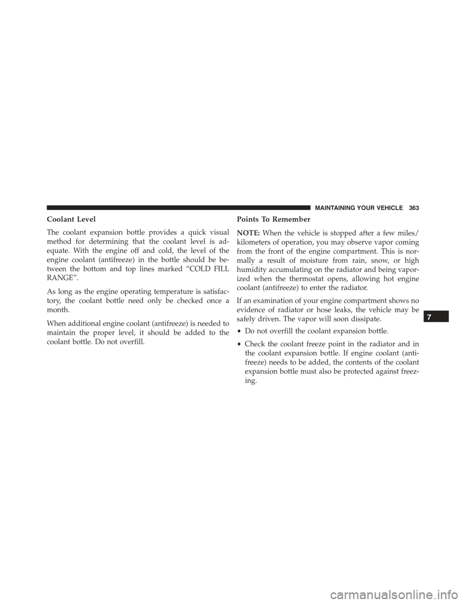 FIAT 500 ABARTH 2015 2.G Owners Manual Coolant Level
The coolant expansion bottle provides a quick visual
method for determining that the coolant level is ad-
equate. With the engine off and cold, the level of the
engine coolant (antifreez FIAT 500 ABARTH 2015 2.G Owners Manual Coolant Level
The coolant expansion bottle provides a quick visual
method for determining that the coolant level is ad-
equate. With the engine off and cold, the level of the
engine coolant (antifreez
