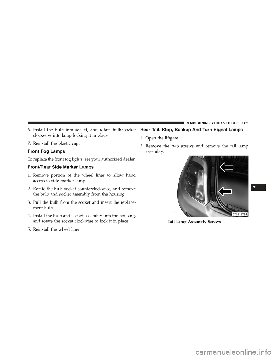 FIAT 500 ABARTH 2015 2.G Owners Manual 6. Install the bulb into socket, and rotate bulb/socket
clockwise into lamp locking it in place.
7. Reinstall the plastic cap.
Front Fog Lamps
To replace the front fog lights, see your authorized deal FIAT 500 ABARTH 2015 2.G Owners Manual 6. Install the bulb into socket, and rotate bulb/socket
clockwise into lamp locking it in place.
7. Reinstall the plastic cap.
Front Fog Lamps
To replace the front fog lights, see your authorized deal