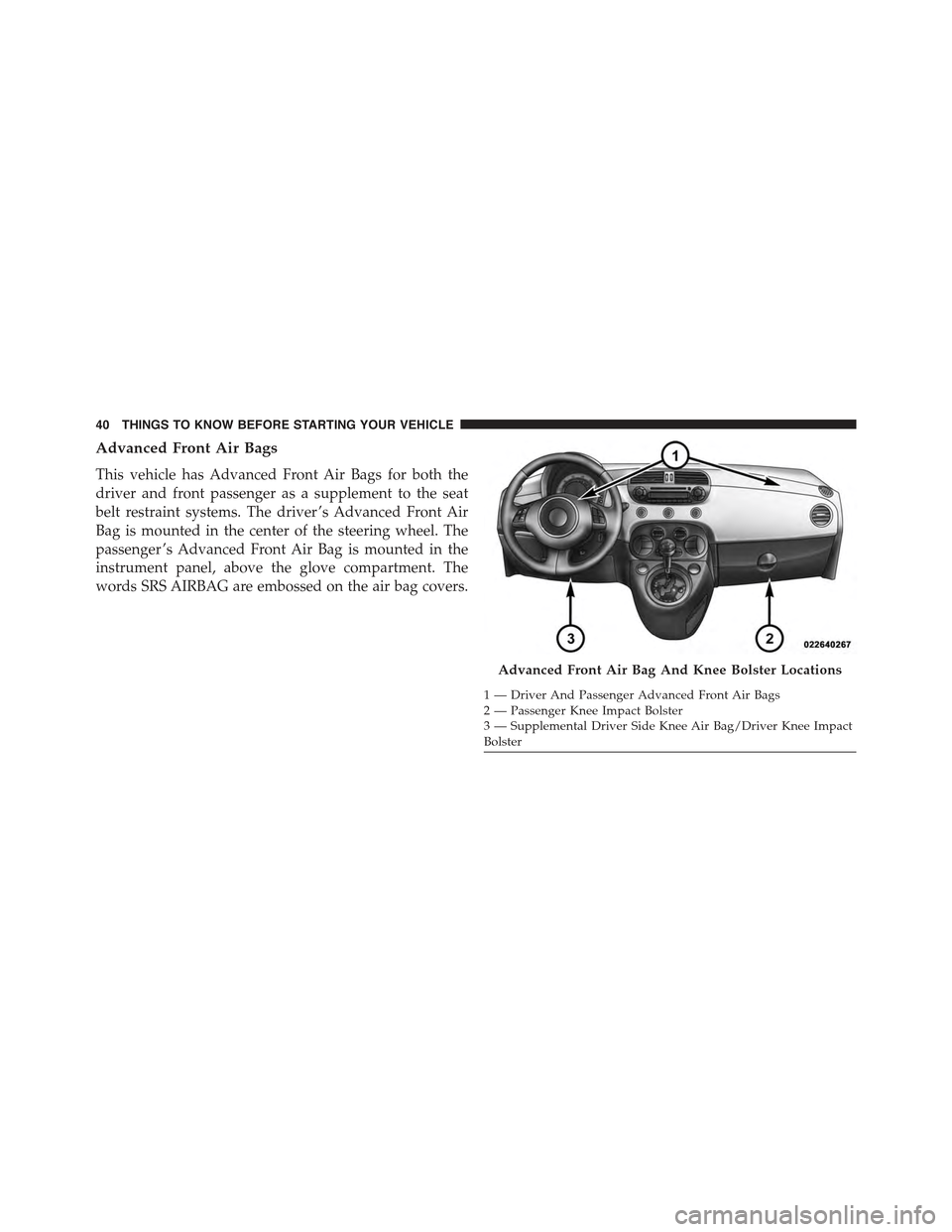 FIAT 500 ABARTH 2015 2.G Service Manual Advanced Front Air Bags
This vehicle has Advanced Front Air Bags for both the
driver and front passenger as a supplement to the seat
belt restraint systems. The driver ’s Advanced Front Air
Bag is m FIAT 500 ABARTH 2015 2.G Service Manual Advanced Front Air Bags
This vehicle has Advanced Front Air Bags for both the
driver and front passenger as a supplement to the seat
belt restraint systems. The driver ’s Advanced Front Air
Bag is m