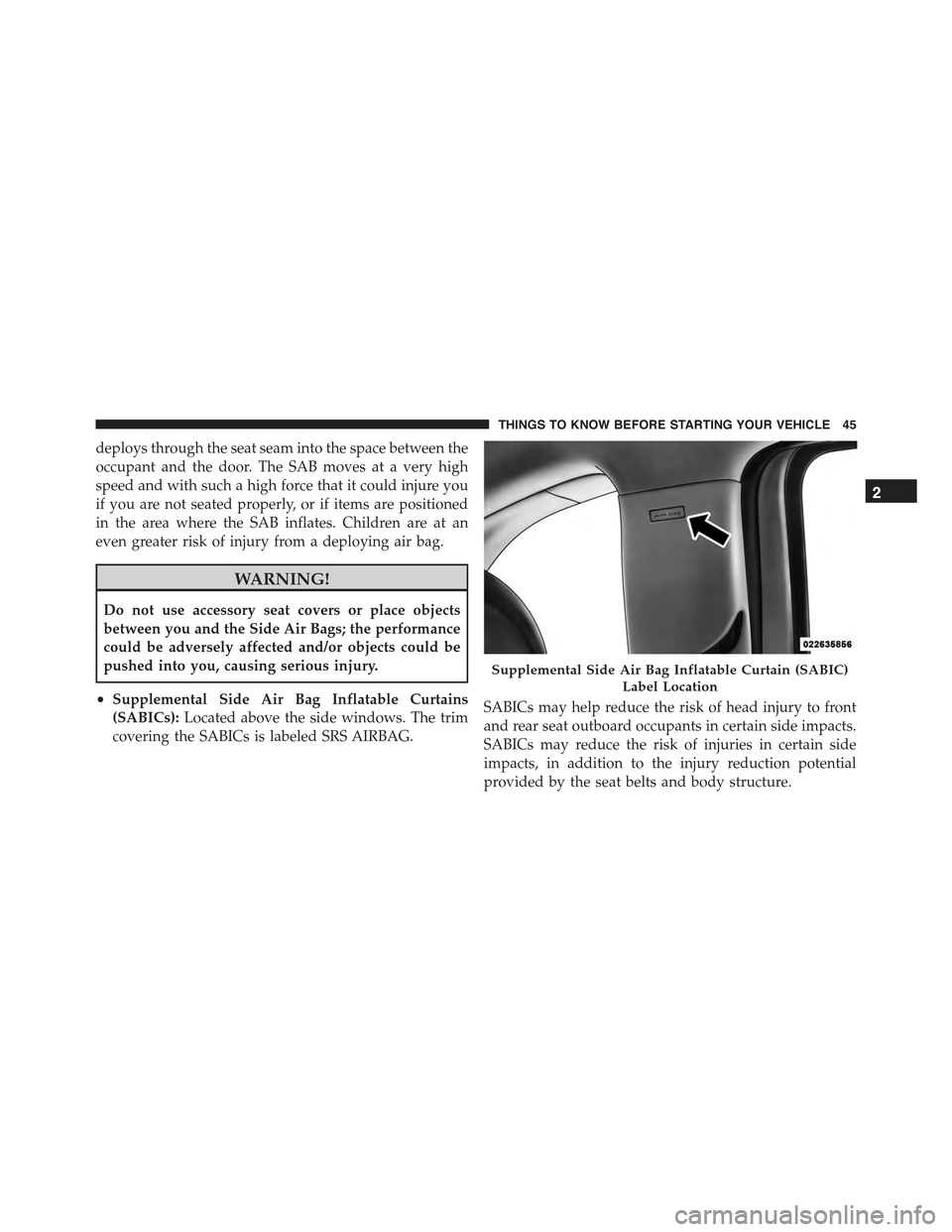 FIAT 500 ABARTH 2015 2.G Service Manual deploys through the seat seam into the space between the
occupant and the door. The SAB moves at a very high
speed and with such a high force that it could injure you
if you are not seated properly, o FIAT 500 ABARTH 2015 2.G Service Manual deploys through the seat seam into the space between the
occupant and the door. The SAB moves at a very high
speed and with such a high force that it could injure you
if you are not seated properly, o