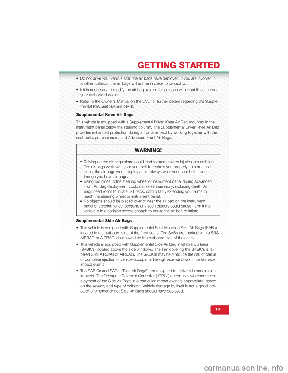 FIAT 500 ABARTH 2015 2.G User Guide • Do not drive your vehicle after the air bags have deployed. If you are involved in
another collision, the air bags will not be in place to protect you.
• If it is necessary to modify the air bag FIAT 500 ABARTH 2015 2.G User Guide • Do not drive your vehicle after the air bags have deployed. If you are involved in
another collision, the air bags will not be in place to protect you.
• If it is necessary to modify the air bag