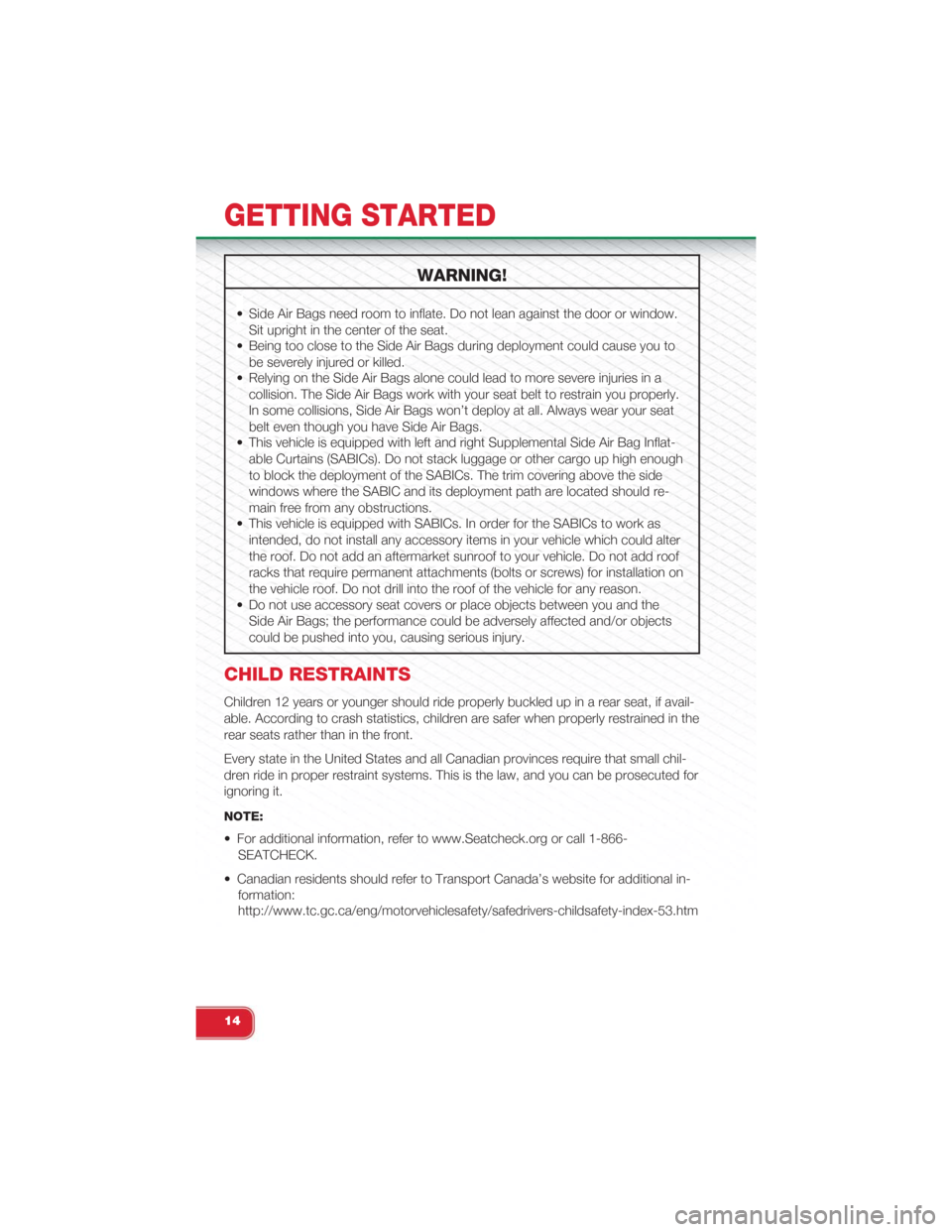 FIAT 500 ABARTH 2015 2.G User Guide WARNING!
• Side Air Bags need room to inflate. Do not lean against the door or window.
Sit upright in the center of the seat.
• Being too close to the Side Air Bags during deployment could cause y FIAT 500 ABARTH 2015 2.G User Guide WARNING!
• Side Air Bags need room to inflate. Do not lean against the door or window.
Sit upright in the center of the seat.
• Being too close to the Side Air Bags during deployment could cause y