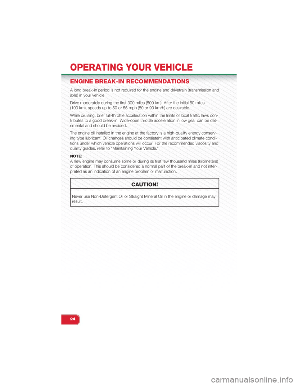FIAT 500 ABARTH 2015 2.G User Guide ENGINE BREAK-IN RECOMMENDATIONS
A long break-in period is not required for the engine and drivetrain (transmission and
axle) in your vehicle.
Drive moderately during the first 300 miles (500 km). Afte FIAT 500 ABARTH 2015 2.G User Guide ENGINE BREAK-IN RECOMMENDATIONS
A long break-in period is not required for the engine and drivetrain (transmission and
axle) in your vehicle.
Drive moderately during the first 300 miles (500 km). Afte