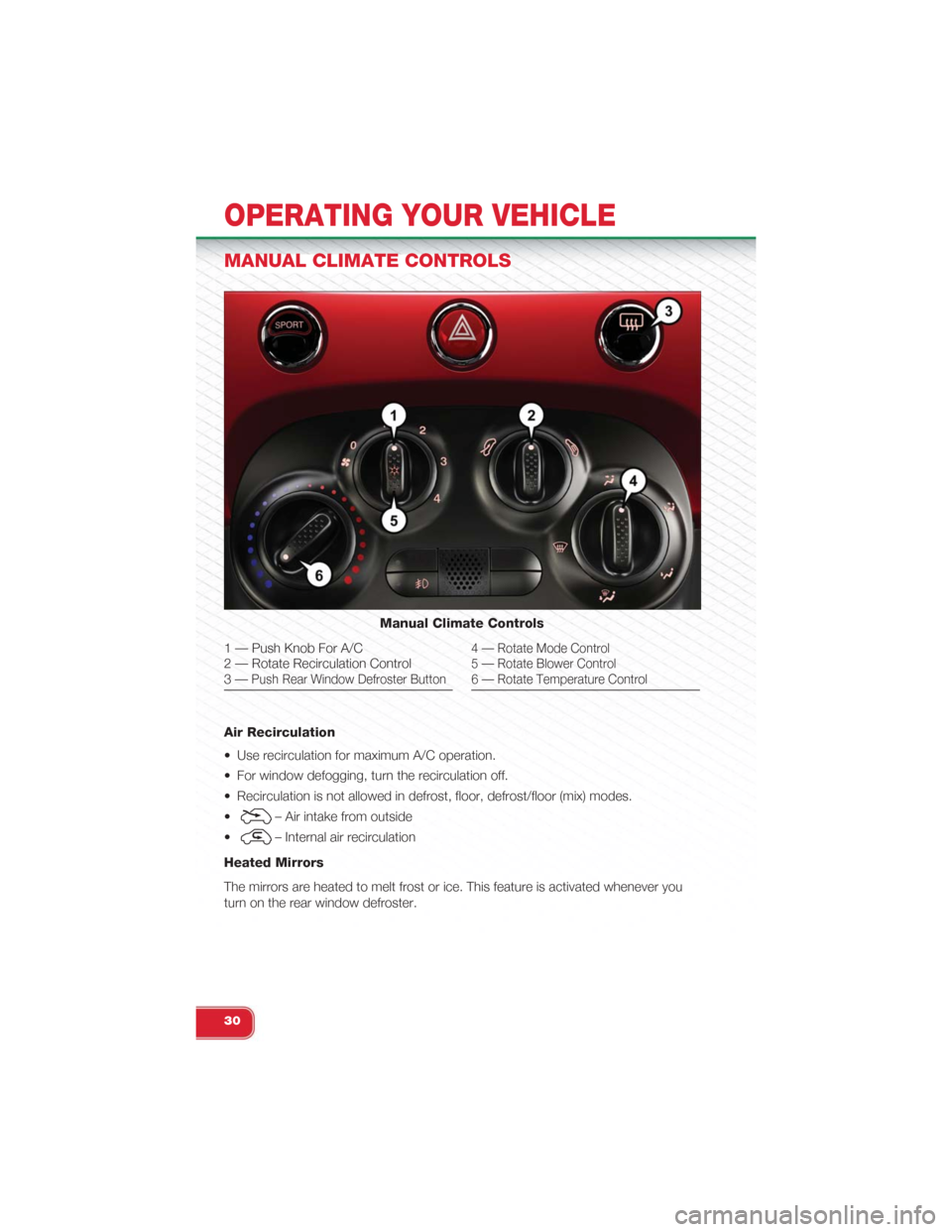FIAT 500 ABARTH 2015 2.G User Guide MANUAL CLIMATE CONTROLS
Air Recirculation
• Use recirculation for maximum A/C operation.
• For window defogging, turn the recirculation off.
• Recirculation is not allowed in defrost, floor, def FIAT 500 ABARTH 2015 2.G User Guide MANUAL CLIMATE CONTROLS
Air Recirculation
• Use recirculation for maximum A/C operation.
• For window defogging, turn the recirculation off.
• Recirculation is not allowed in defrost, floor, def