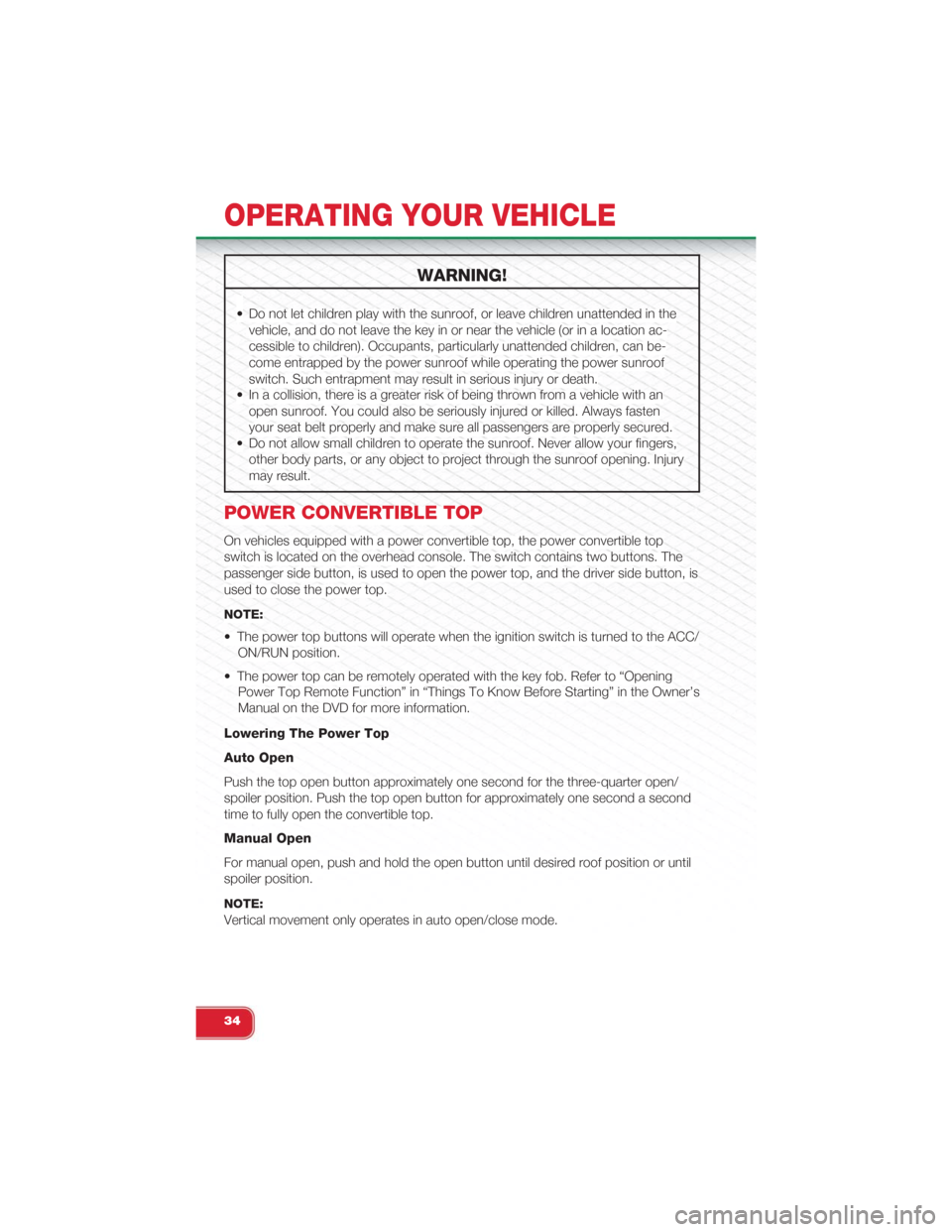 FIAT 500 ABARTH 2015 2.G Owners Guide WARNING!
• Do not let children play with the sunroof, or leave children unattended in the
vehicle, and do not leave the key in or near the vehicle (or in a location ac-
cessible to children). Occupa