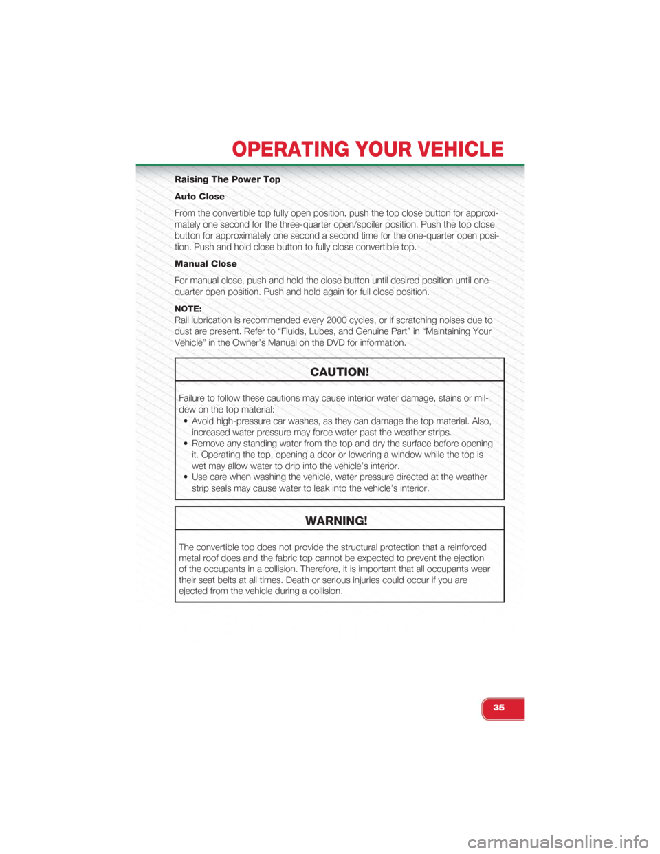 FIAT 500 ABARTH 2015 2.G User Guide Raising The Power Top
Auto Close
From the convertible top fully open position, push the top close button for approxi-
mately one second for the three-quarter open/spoiler position. Push the top close
FIAT 500 ABARTH 2015 2.G User Guide Raising The Power Top
Auto Close
From the convertible top fully open position, push the top close button for approxi-
mately one second for the three-quarter open/spoiler position. Push the top close