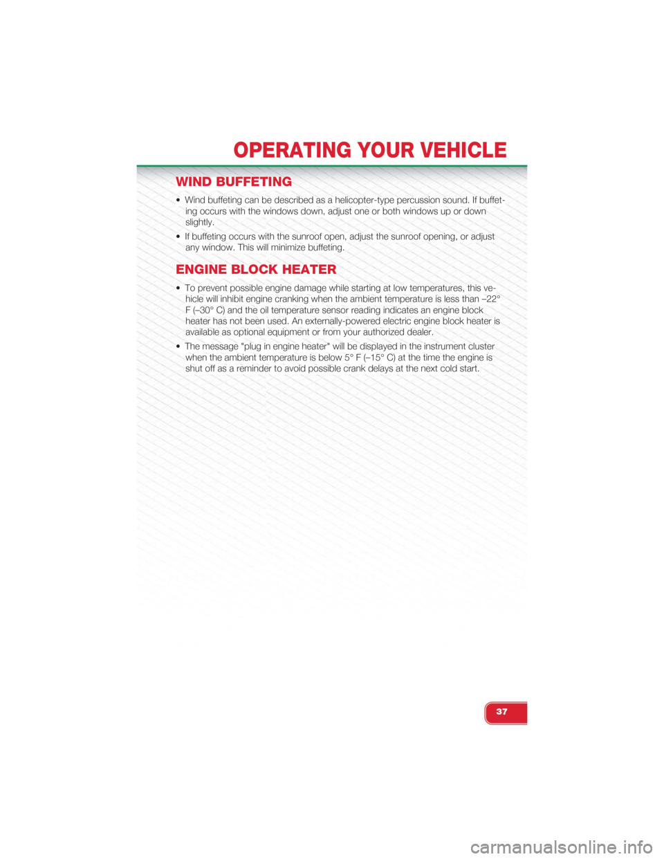 FIAT 500 ABARTH 2015 2.G User Guide WIND BUFFETING
• Wind buffeting can be described as a helicopter-type percussion sound. If buffet-
ing occurs with the windows down, adjust one or both windows up or down
slightly.
• If buffeting FIAT 500 ABARTH 2015 2.G User Guide WIND BUFFETING
• Wind buffeting can be described as a helicopter-type percussion sound. If buffet-
ing occurs with the windows down, adjust one or both windows up or down
slightly.
• If buffeting