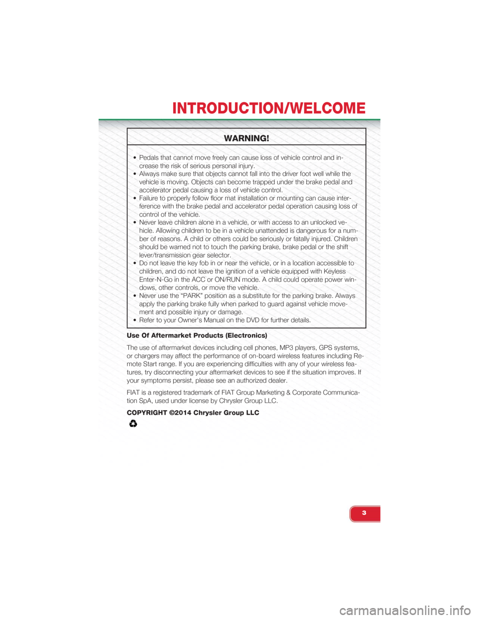 FIAT 500 ABARTH 2015 2.G User Guide WARNING!
• Pedals that cannot move freely can cause loss of vehicle control and in-
crease the risk of serious personal injury.
• Always make sure that objects cannot fall into the driver foot wel