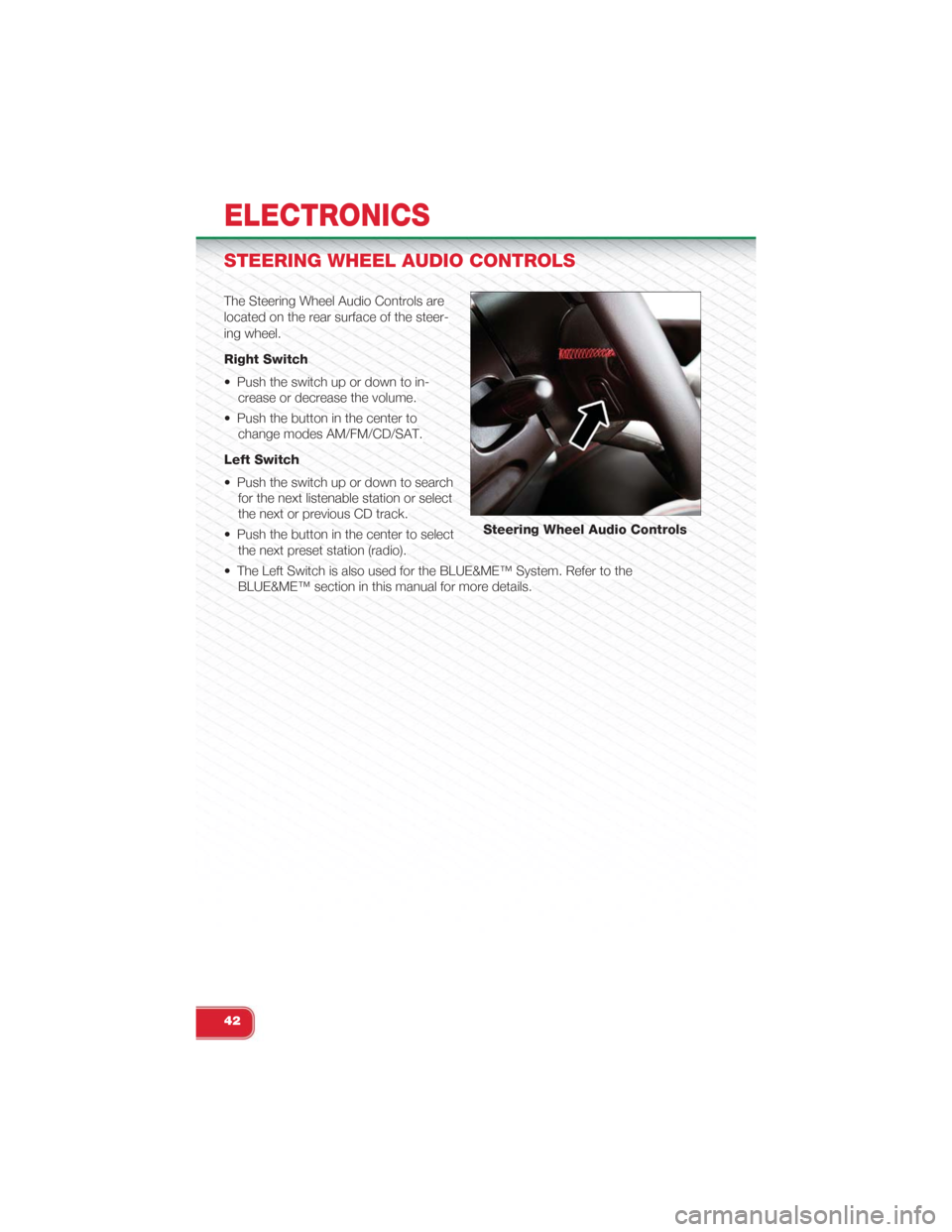 FIAT 500 ABARTH 2015 2.G User Guide STEERING WHEEL AUDIO CONTROLS
The Steering Wheel Audio Controls are
located on the rear surface of the steer-
ing wheel.
Right Switch
• Push the switch up or down to in-
crease or decrease the volum