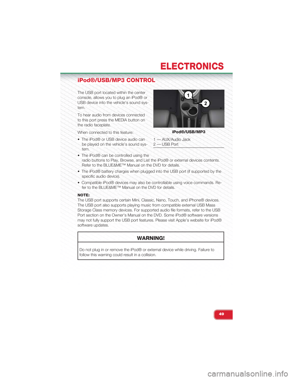 FIAT 500 ABARTH 2015 2.G User Guide iPod®/USB/MP3 CONTROL
The USB port located within the center
console, allows you to plug an iPod® or
USB device into the vehicles sound sys-
tem.
To hear audio from devices connected
to this port p