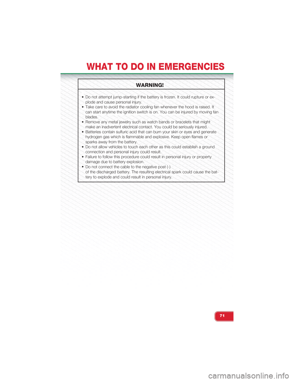 FIAT 500 ABARTH 2015 2.G User Guide WARNING!
• Do not attempt jump-starting if the battery is frozen. It could rupture or ex-
plode and cause personal injury.
• Take care to avoid the radiator cooling fan whenever the hood is raised