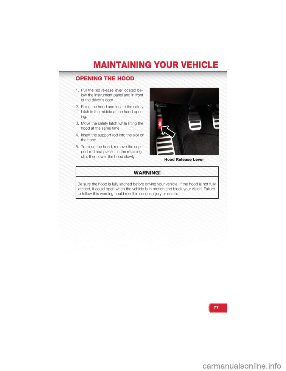 FIAT 500 ABARTH 2015 2.G Owners Manual OPENING THE HOOD
1. Pull the red release lever located be-
low the instrument panel and in front
of the driver’s door.
2. Raise the hood and locate the safety
latch in the middle of the hood open-
i FIAT 500 ABARTH 2015 2.G Owners Manual OPENING THE HOOD
1. Pull the red release lever located be-
low the instrument panel and in front
of the driver’s door.
2. Raise the hood and locate the safety
latch in the middle of the hood open-
i