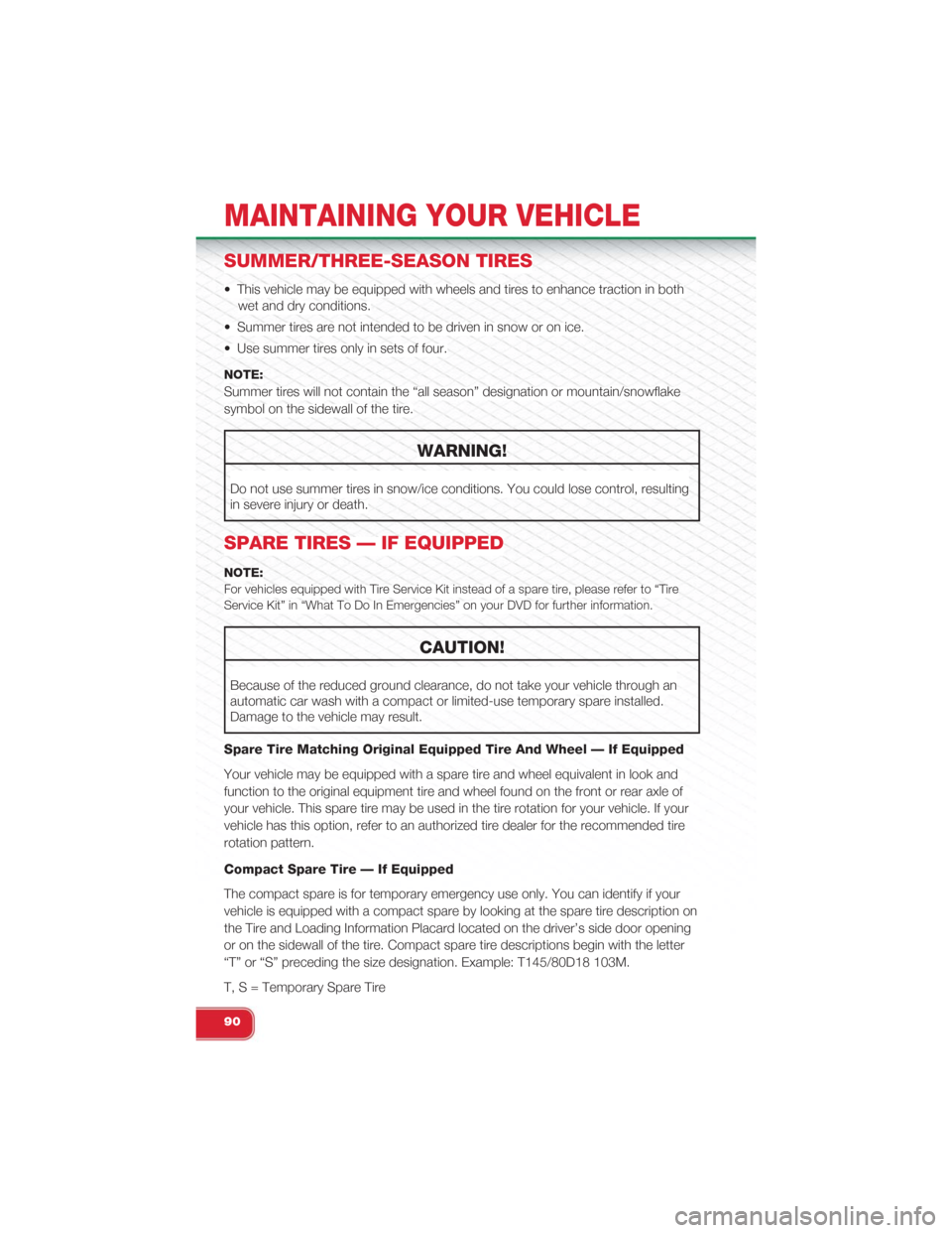 FIAT 500 ABARTH 2015 2.G User Guide SUMMER/THREE-SEASON TIRES
• This vehicle may be equipped with wheels and tires to enhance traction in both
wet and dry conditions.
• Summer tires are not intended to be driven in snow or on ice.
FIAT 500 ABARTH 2015 2.G User Guide SUMMER/THREE-SEASON TIRES
• This vehicle may be equipped with wheels and tires to enhance traction in both
wet and dry conditions.
• Summer tires are not intended to be driven in snow or on ice.