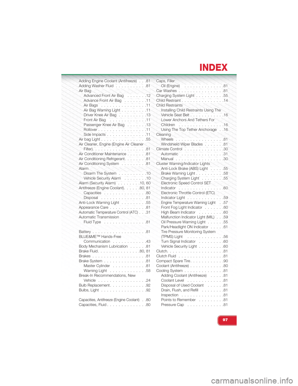 FIAT 500 ABARTH 2015 2.G User Guide Adding Engine Coolant (Antifreeze) . . .81Adding Washer Fluid. . . . . . . . . . .81Air BagAdvanced Front Air Bag . . . . . . .12Advance Front Air Bag. . . . . . . .11Air Bags. . . . . . . . . . . . .