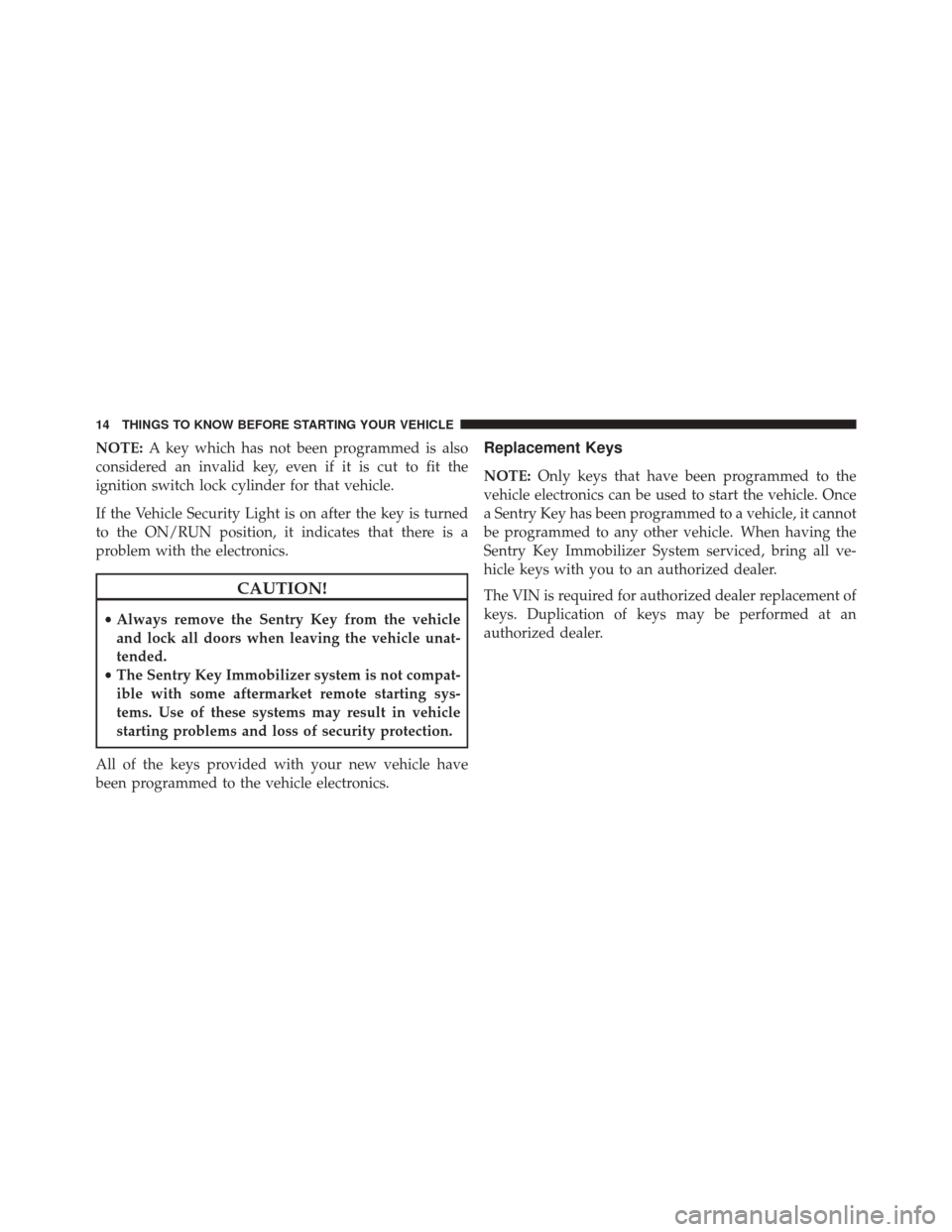FIAT 500 ABARTH 2016 2.G User Guide NOTE:A key which has not been programmed is also
considered an invalid key, even if it is cut to fit the
ignition switch lock cylinder for that vehicle.
If the Vehicle Security Light is on after the k