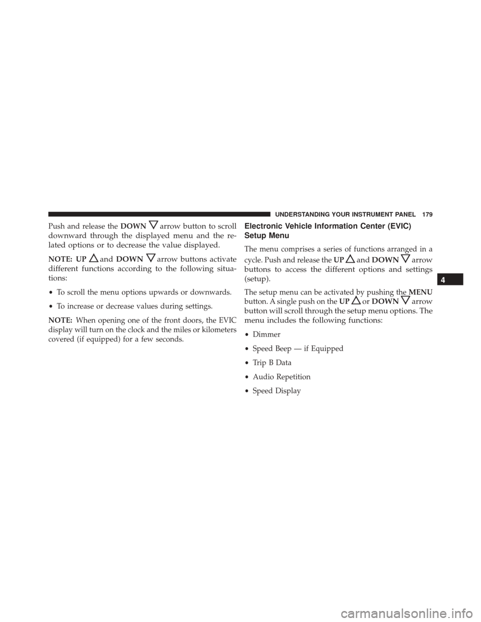 FIAT 500 ABARTH 2016 2.G Owners Manual Push and release theDOWNarrow button to scroll
downward through the displayed menu and the re-
lated options or to decrease the value displayed.
NOTE: UPand DOWNarrow buttons activate
different functi