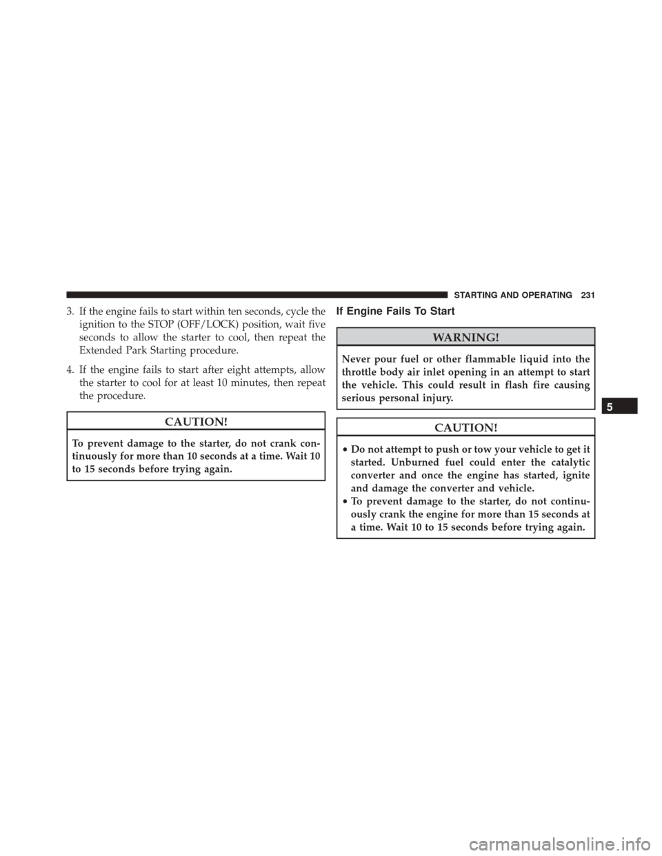 FIAT 500 ABARTH 2016 2.G Owners Manual 3. If the engine fails to start within ten seconds, cycle theignition to the STOP (OFF/LOCK) position, wait five
seconds to allow the starter to cool, then repeat the
Extended Park Starting procedure.