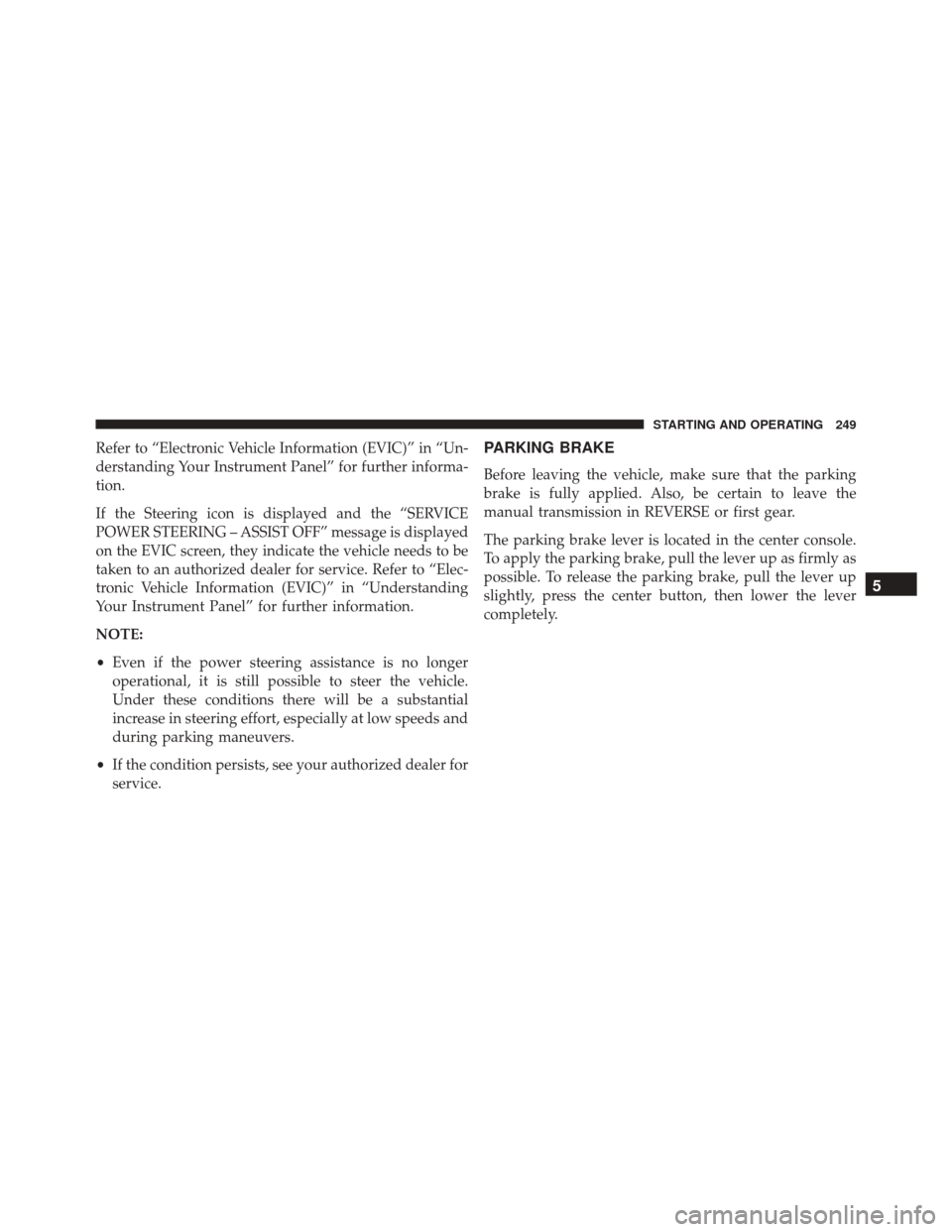 FIAT 500 ABARTH 2016 2.G Owners Manual Refer to “Electronic Vehicle Information (EVIC)” in “Un-
derstanding Your Instrument Panel” for further informa-
tion.
If the Steering icon is displayed and the “SERVICE
POWER STEERING – A