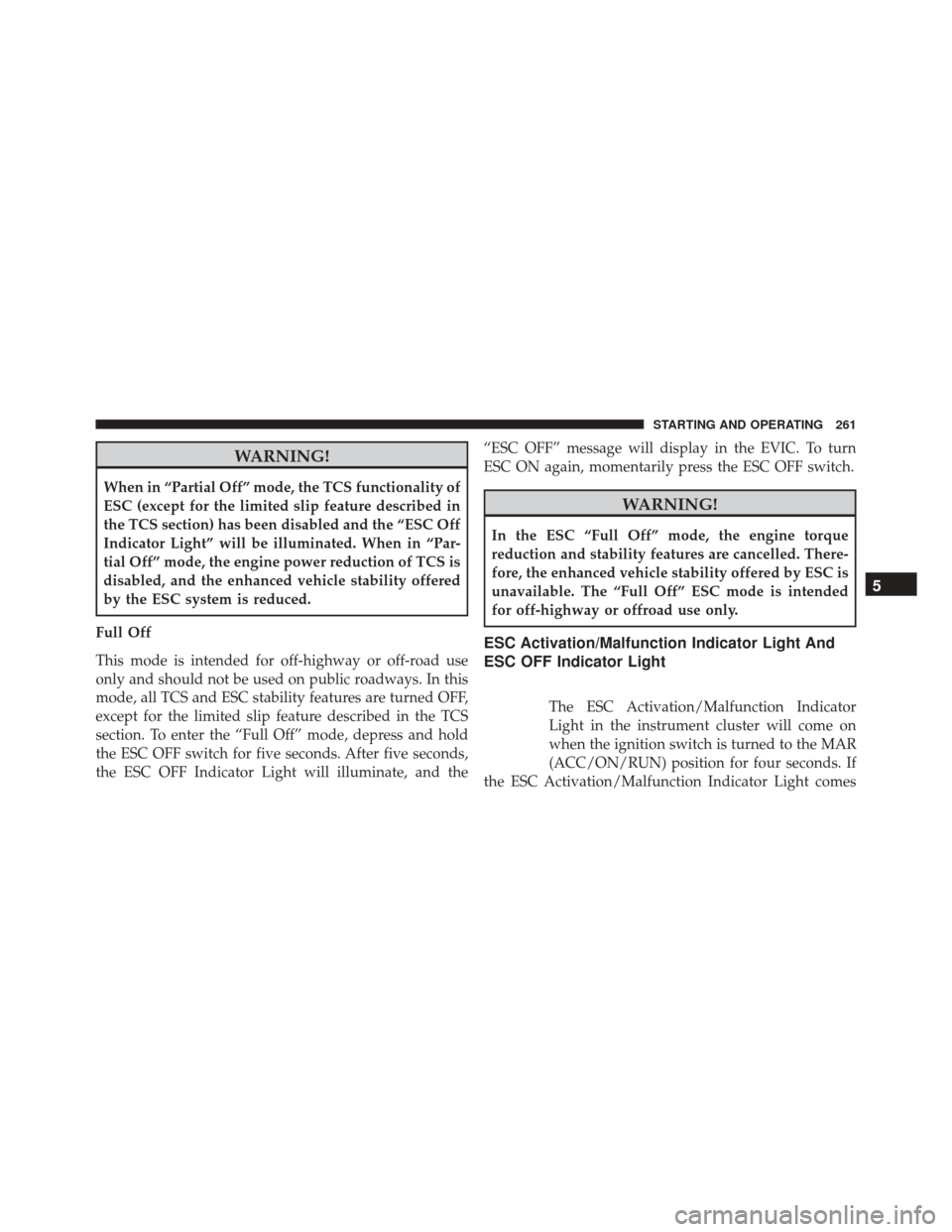 FIAT 500 ABARTH 2016 2.G Owners Manual WARNING!
When in “Partial Off” mode, the TCS functionality of
ESC (except for the limited slip feature described in
the TCS section) has been disabled and the “ESC Off
Indicator Light” will be