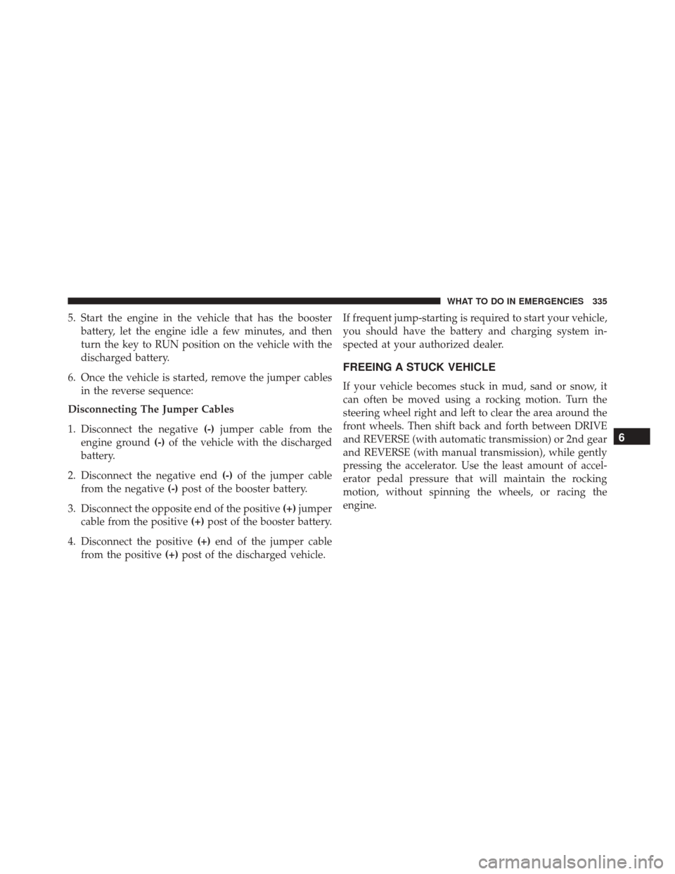 FIAT 500 ABARTH 2016 2.G Owners Manual 5. Start the engine in the vehicle that has the boosterbattery, let the engine idle a few minutes, and then
turn the key to RUN position on the vehicle with the
discharged battery.
6. Once the vehicle FIAT 500 ABARTH 2016 2.G Owners Manual 5. Start the engine in the vehicle that has the boosterbattery, let the engine idle a few minutes, and then
turn the key to RUN position on the vehicle with the
discharged battery.
6. Once the vehicle