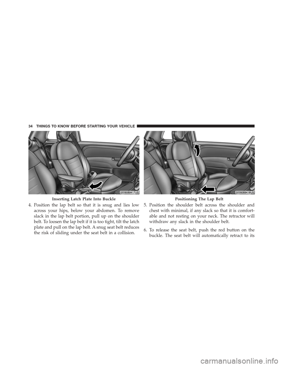 FIAT 500 ABARTH 2016 2.G Owners Guide 4. Position the lap belt so that it is snug and lies lowacross your hips, below your abdomen. To remove
slack in the lap belt portion, pull up on the shoulder
belt. To loosen the lap belt if it is too FIAT 500 ABARTH 2016 2.G Owners Guide 4. Position the lap belt so that it is snug and lies lowacross your hips, below your abdomen. To remove
slack in the lap belt portion, pull up on the shoulder
belt. To loosen the lap belt if it is too