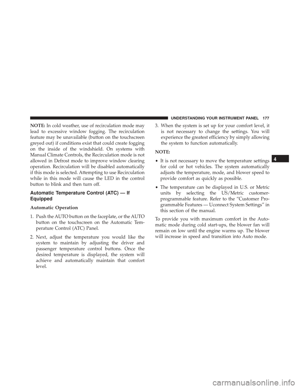 FIAT 500 ABARTH CABRIO 2017 2.G Owners Manual NOTE:In cold weather, use of recirculation mode may
lead to excessive window fogging. The recirculation
feature may be unavailable (button on the touchscreen
greyed out) if conditions exist that could