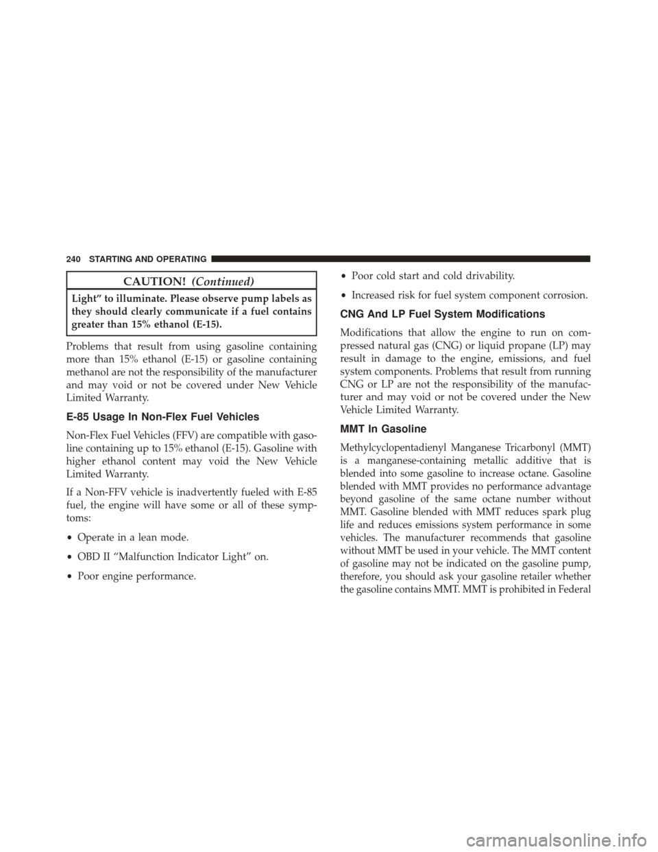 FIAT 500 ABARTH CABRIO 2017 2.G Owners Manual CAUTION!(Continued)
Light” to illuminate. Please observe pump labels as
they should clearly communicate if a fuel contains
greater than 15% ethanol (E-15).
Problems that result from using gasoline c