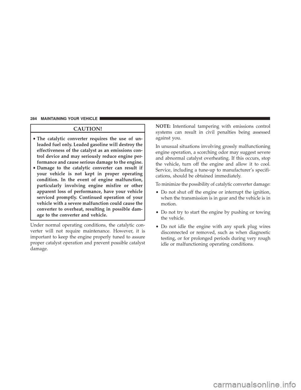 FIAT 500 ABARTH CABRIO 2017 2.G Owners Manual CAUTION!
•The catalytic converter requires the use of un-
leaded fuel only. Leaded gasoline will destroy the
effectiveness of the catalyst as an emissions con-
trol device and may seriously reduce e