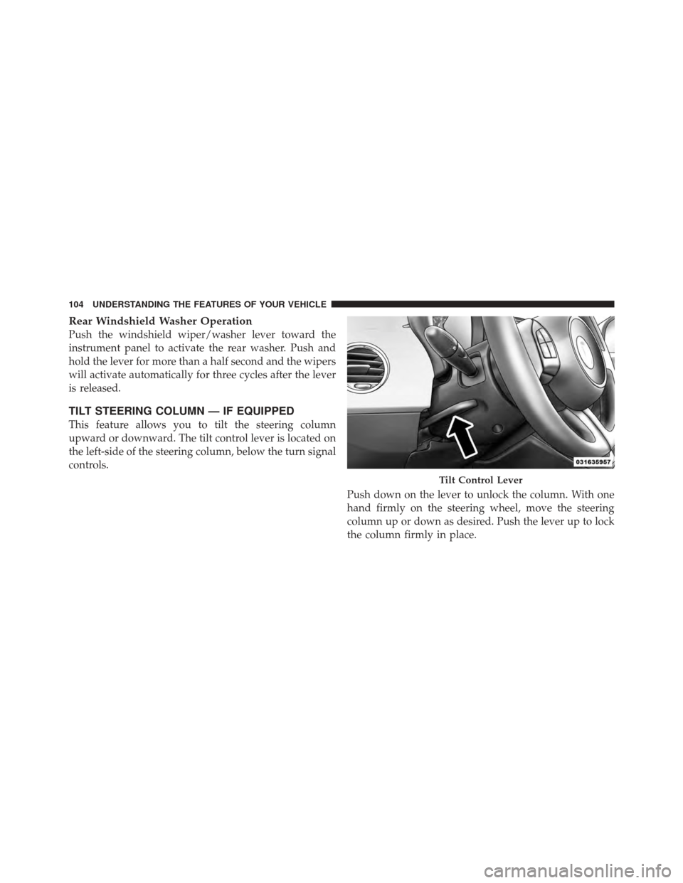 FIAT 500 GUCCI 2012 2.G Owners Manual Rear Windshield Washer Operation
Push the windshield wiper/washer lever toward the
instrument panel to activate the rear washer. Push and
hold the lever for more than a half second and the wipers
will