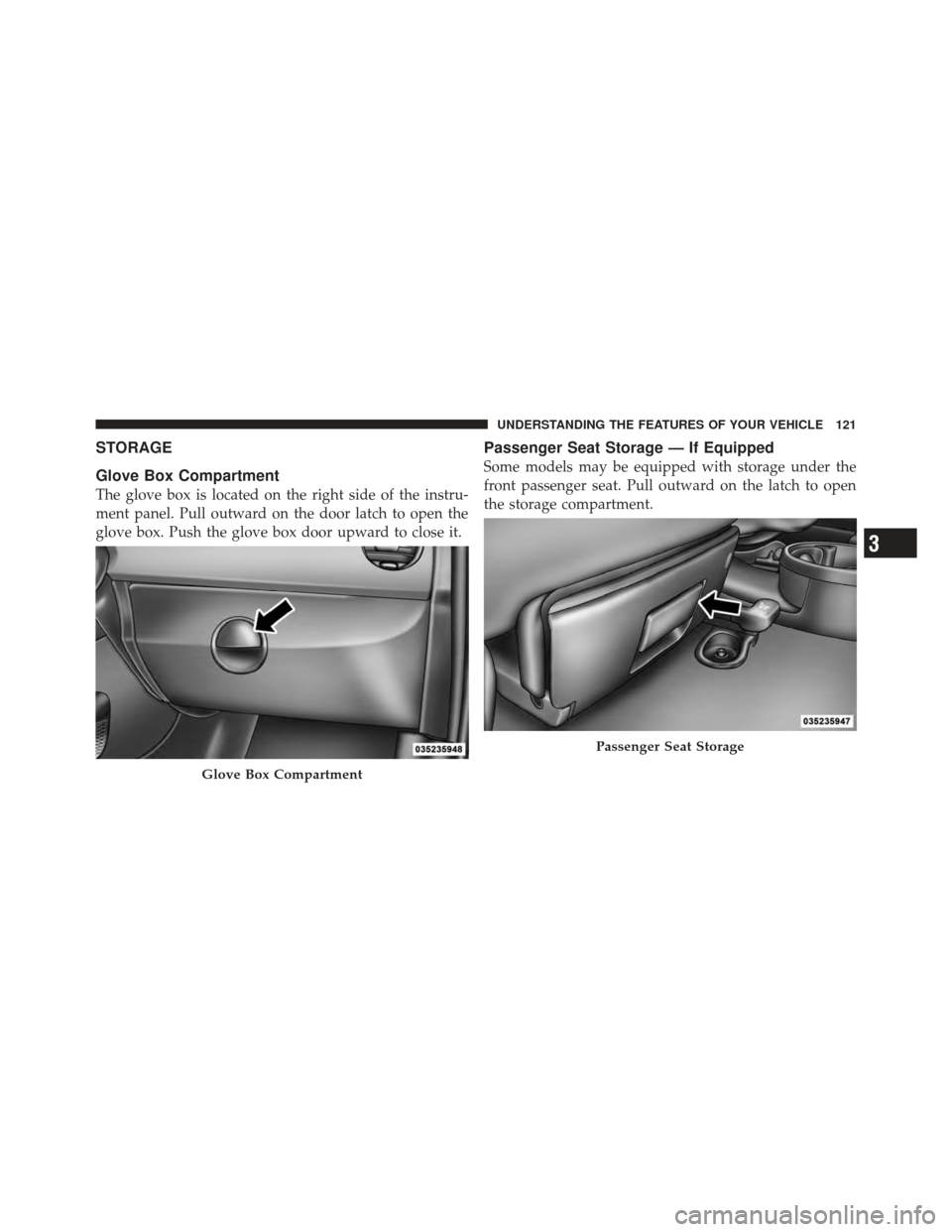 FIAT 500 GUCCI 2012 2.G Owners Manual STORAGE
Glove Box Compartment
The glove box is located on the right side of the instru-
ment panel. Pull outward on the door latch to open the
glove box. Push the glove box door upward to close it.
Pa