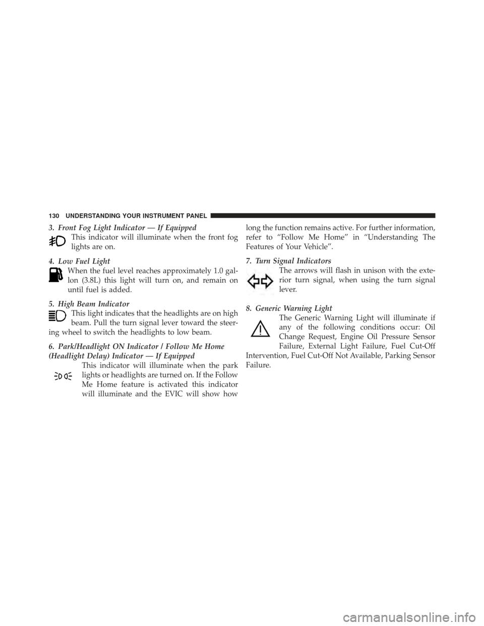 FIAT 500 GUCCI 2012 2.G Owners Manual 3. Front Fog Light Indicator — If EquippedThis indicator will illuminate when the front fog
lights are on.
4. Low Fuel Light When the fuel level reaches approximately 1.0 gal-
lon (3.8L) this light 
