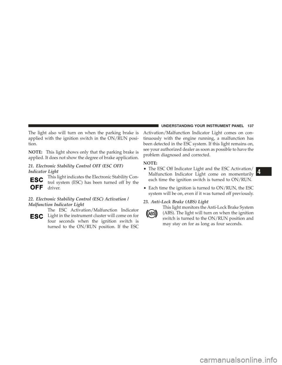 FIAT 500 GUCCI 2012 2.G Owners Manual The light also will turn on when the parking brake is
applied with the ignition switch in the ON/RUN posi-
tion.
NOTE:This light shows only that the parking brake is
applied. It does not show the degr