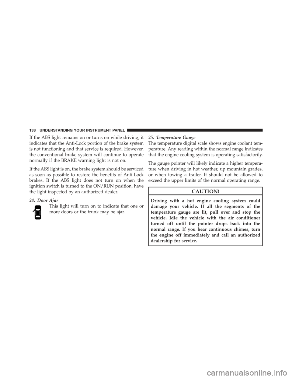 FIAT 500 GUCCI 2012 2.G Owners Manual If the ABS light remains on or turns on while driving, it
indicates that the Anti-Lock portion of the brake system
is not functioning and that service is required. However,
the conventional brake syst