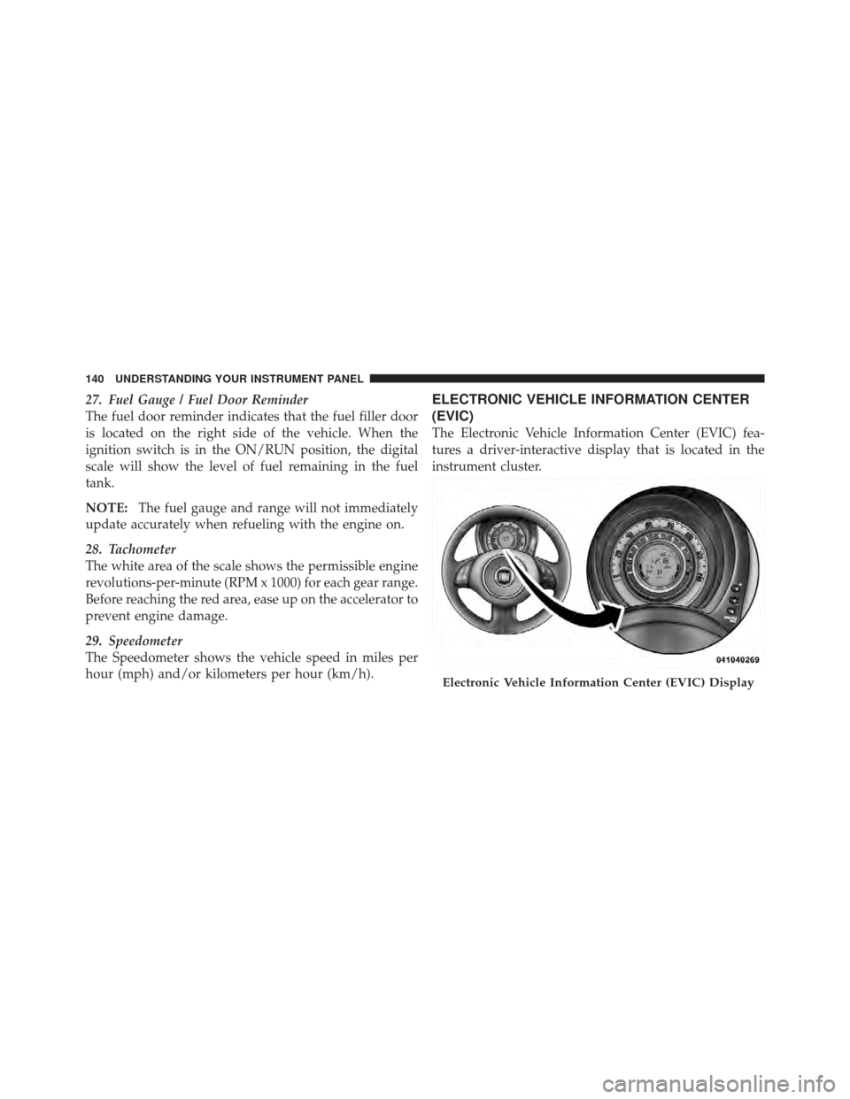 FIAT 500 GUCCI 2012 2.G Owners Manual 27. Fuel Gauge / Fuel Door Reminder
The fuel door reminder indicates that the fuel filler door
is located on the right side of the vehicle. When the
ignition switch is in the ON/RUN position, the digi