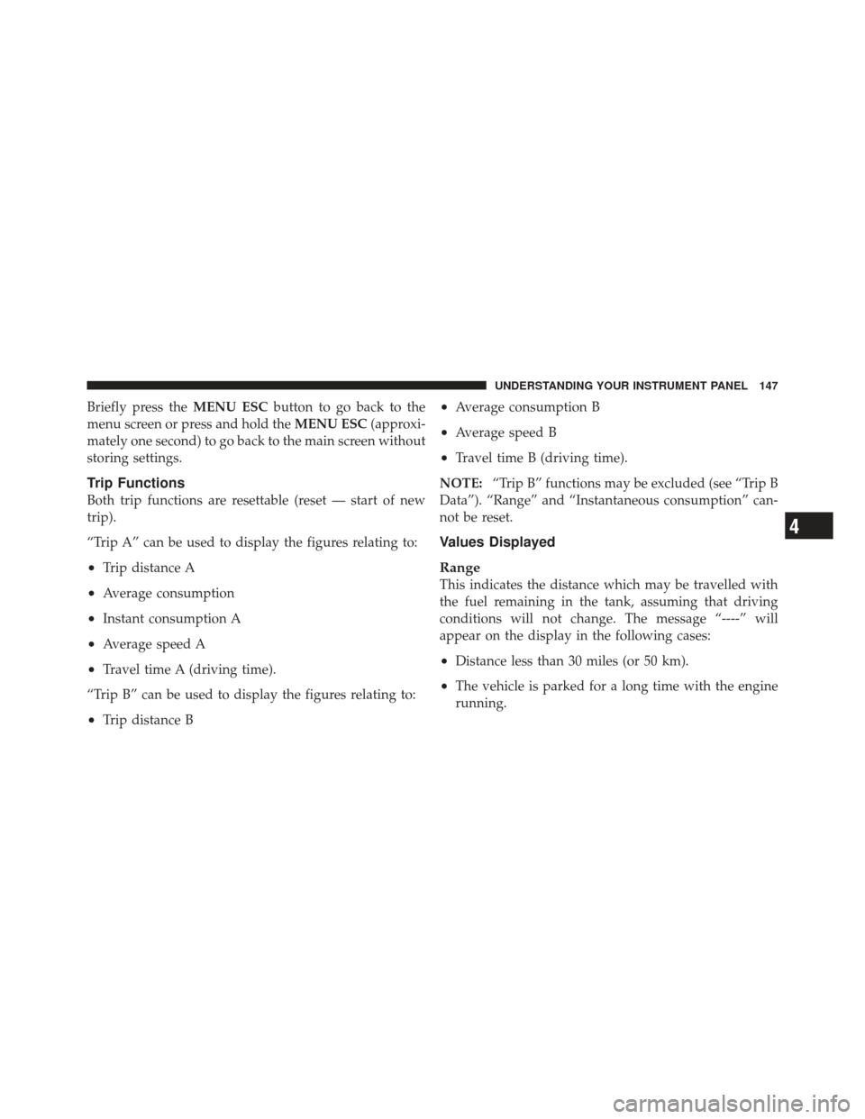 FIAT 500 GUCCI 2012 2.G Owners Manual Briefly press theMENU ESCbutton to go back to the
menu screen or press and hold the MENU ESC(approxi-
mately one second) to go back to the main screen without
storing settings.
Trip Functions
Both tri