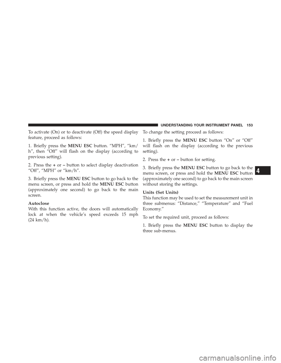 FIAT 500 GUCCI 2012 2.G Owners Manual To activate (On) or to deactivate (Off) the speed display
feature, proceed as follows:
1. Briefly press theMENU ESCbutton. “MPH”, “km/
h”, then “Off” will flash on the display (according t FIAT 500 GUCCI 2012 2.G Owners Manual To activate (On) or to deactivate (Off) the speed display
feature, proceed as follows:
1. Briefly press theMENU ESCbutton. “MPH”, “km/
h”, then “Off” will flash on the display (according t