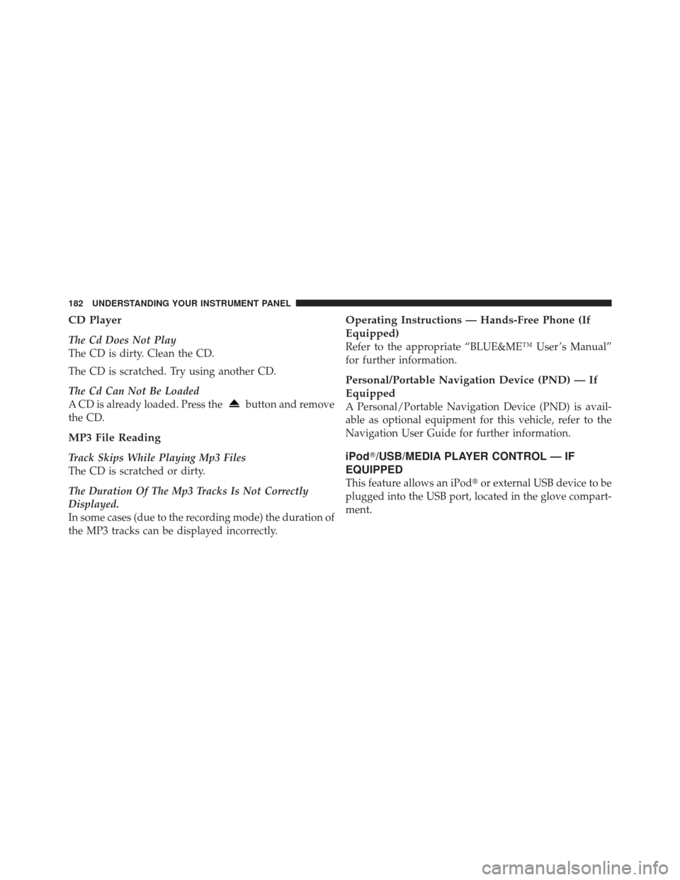 FIAT 500 GUCCI 2012 2.G Owners Manual CD Player
The Cd Does Not Play
The CD is dirty. Clean the CD.
The CD is scratched. Try using another CD.
The Cd Can Not Be Loaded
A CD is already loaded. Press the
button and remove
the CD.
MP3 File R