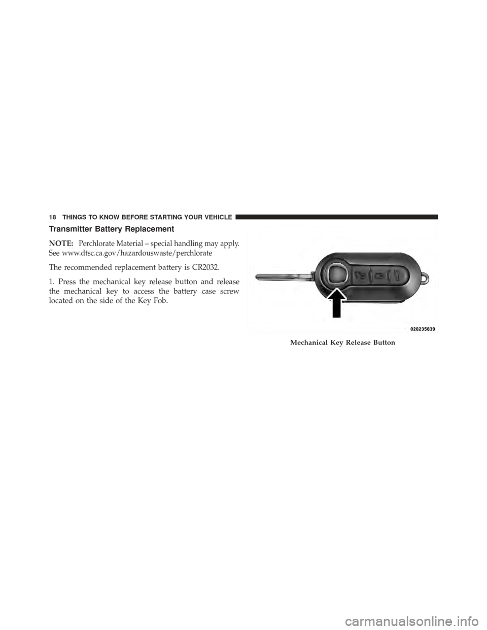 FIAT 500 GUCCI 2012 2.G User Guide Transmitter Battery Replacement
NOTE:Perchlorate Material – special handling may apply.
See www.dtsc.ca.gov/hazardouswaste/perchlorate
The recommended replacement battery is CR2032.
1. Press the mec