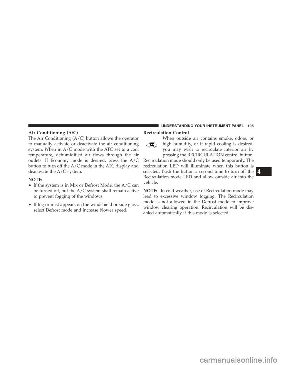 FIAT 500 GUCCI 2012 2.G Owners Manual Air Conditioning (A/C)
The Air Conditioning (A/C) button allows the operator
to manually activate or deactivate the air conditioning
system. When in A/C mode with the ATC set to a cool
temperature, de