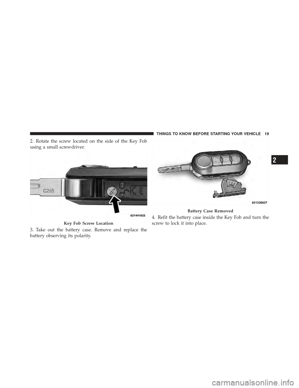 FIAT 500 GUCCI 2012 2.G Owners Manual 2. Rotate the screw located on the side of the Key Fob
using a small screwdriver.
3. Take out the battery case. Remove and replace the
battery observing its polarity.4. Refit the battery case inside t FIAT 500 GUCCI 2012 2.G Owners Manual 2. Rotate the screw located on the side of the Key Fob
using a small screwdriver.
3. Take out the battery case. Remove and replace the
battery observing its polarity.4. Refit the battery case inside t