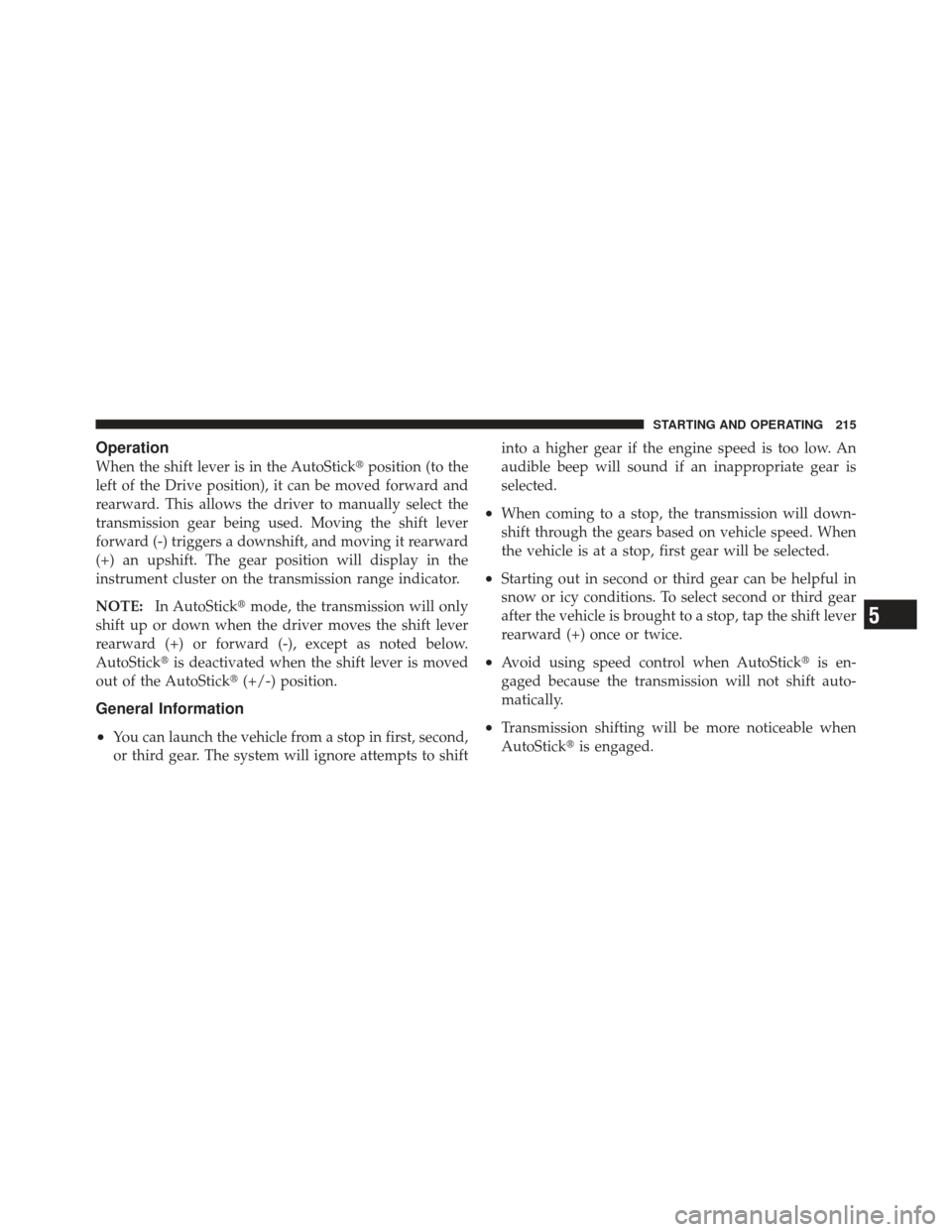 FIAT 500 GUCCI 2012 2.G Owners Manual Operation
When the shift lever is in the AutoStickposition (to the
left of the Drive position), it can be moved forward and
rearward. This allows the driver to manually select the
transmission gear b