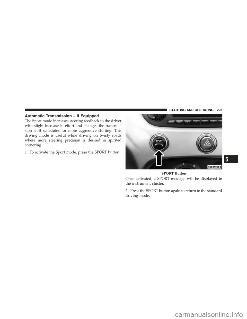 FIAT 500 GUCCI 2012 2.G Owners Manual Automatic Transmission – If Equipped
The Sport mode increases steering feedback to the driver
with slight increase in effort and changes the transmis-
sion shift schedules for more aggressive shifti