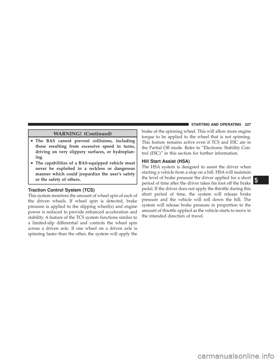 FIAT 500 GUCCI 2012 2.G Owners Manual WARNING! (Continued)
•The BAS cannot prevent collisions, including
those resulting from excessive speed in turns,
driving on very slippery surfaces, or hydroplan-
ing.
•The capabilities of a BAS-e