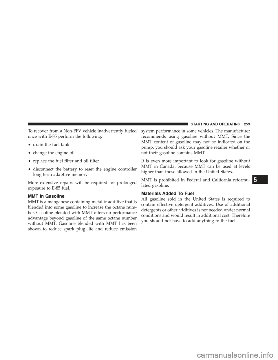 FIAT 500 GUCCI 2012 2.G Owners Manual To recover from a Non-FFV vehicle inadvertently fueled
once with E-85 perform the following:
•drain the fuel tank
•change the engine oil
•replace the fuel filter and oil filter
•disconnect the