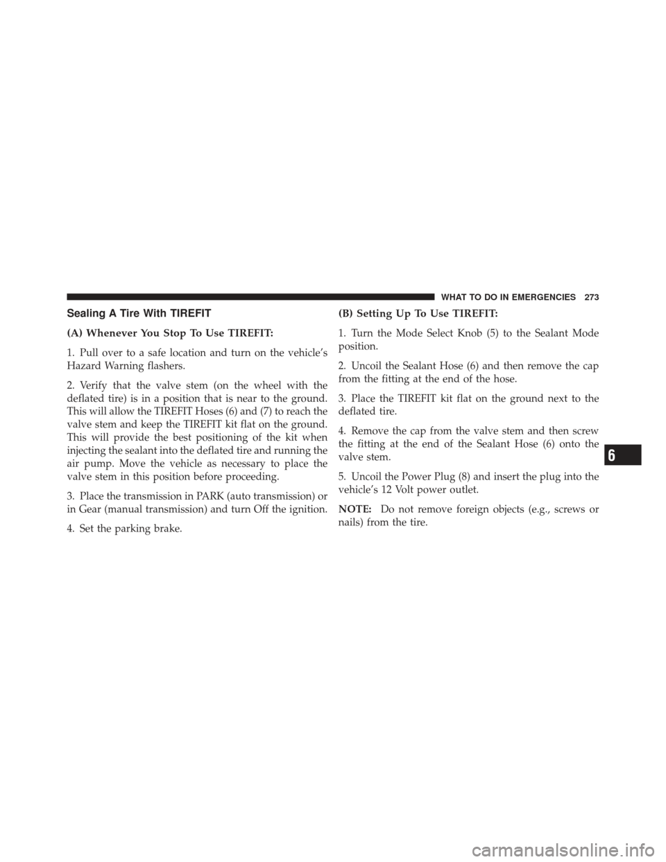 FIAT 500 GUCCI 2012 2.G Owners Manual Sealing A Tire With TIREFIT
(A) Whenever You Stop To Use TIREFIT:
1. Pull over to a safe location and turn on the vehicle’s
Hazard Warning flashers.
2. Verify that the valve stem (on the wheel with 