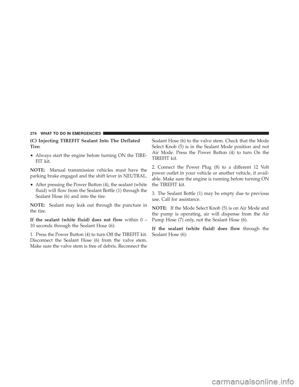 FIAT 500 GUCCI 2012 2.G Owners Manual (C) Injecting TIREFIT Sealant Into The Deflated
Tire:
•
Always start the engine before turning ON the TIRE-
FIT kit.
NOTE: Manual transmission vehicles must have the
parking brake engaged and the sh