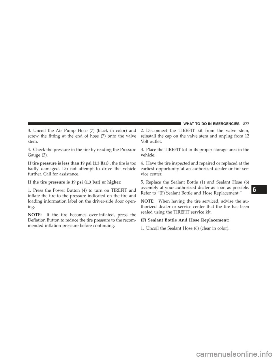 FIAT 500 GUCCI 2012 2.G Owners Manual 3. Uncoil the Air Pump Hose (7) (black in color) and
screw the fitting at the end of hose (7) onto the valve
stem.
4. Check the pressure in the tire by reading the Pressure
Gauge (3).
If tire pressure