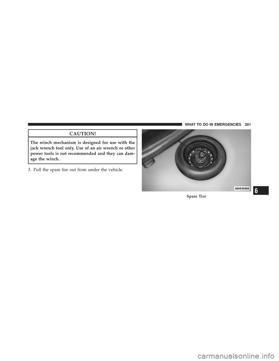 FIAT 500 GUCCI 2012 2.G Owners Manual CAUTION!
The winch mechanism is designed for use with the
jack wrench tool only. Use of an air wrench or other
power tools is not recommended and they can dam-
age the winch.
3. Pull the spare tire ou
