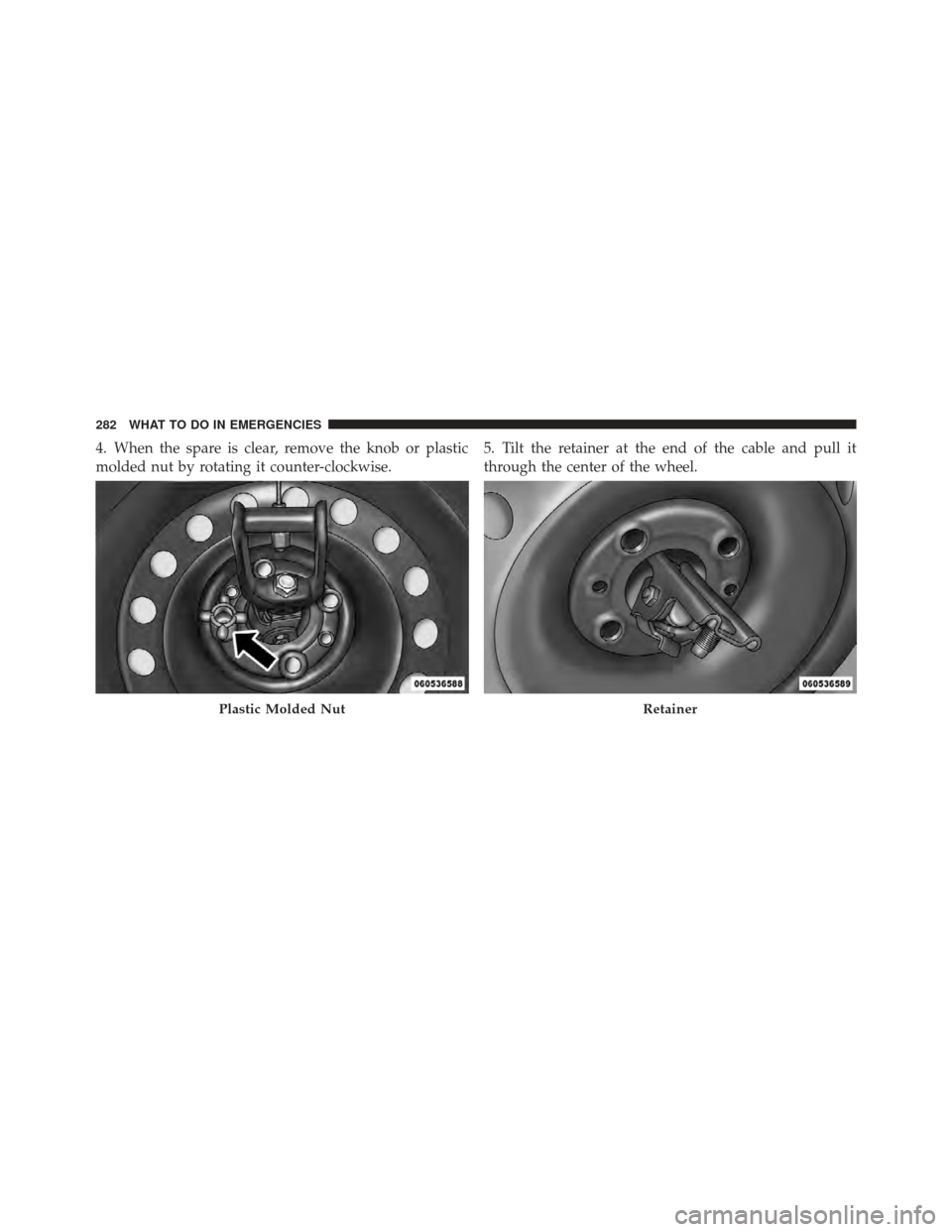 FIAT 500 GUCCI 2012 2.G Owners Manual 4. When the spare is clear, remove the knob or plastic
molded nut by rotating it counter-clockwise.5. Tilt the retainer at the end of the cable and pull it
through the center of the wheel.
Plastic Mol